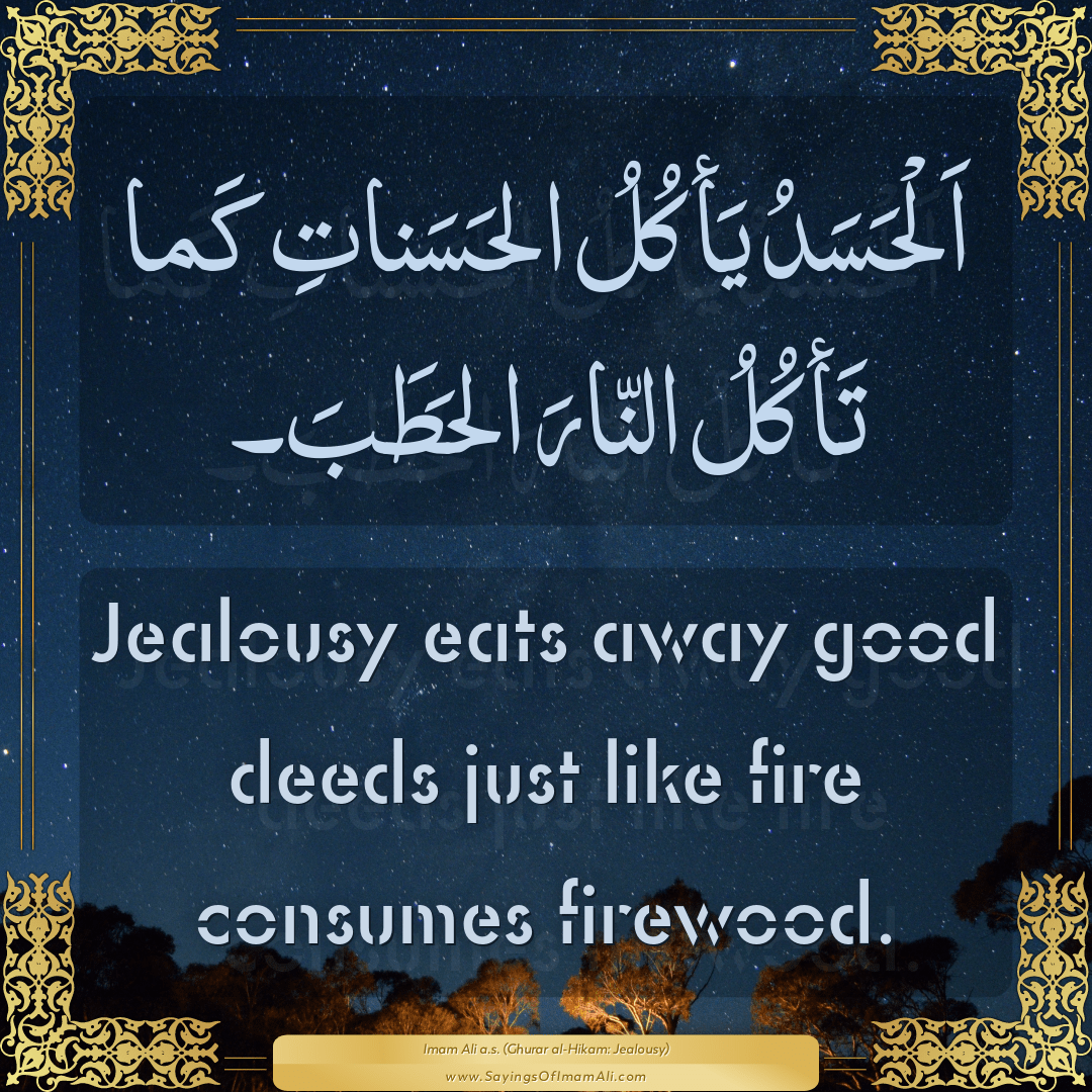 Jealousy eats away good deeds just like fire consumes firewood.